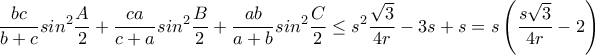 \displaystyle \frac{bc}{b+c}sin^{2}\frac{A}{2}+\frac{ca}{c+a}sin^{2}\frac{B}{2}+\frac{ab}{a+b}sin^{2}\frac{C}{2}\leq s^{2}\frac{\sqrt{3}}{4r}-3s+s=s\left ( \frac{s\sqrt{3}}{4r} -2\right )