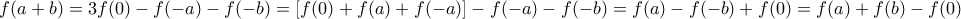 \displaystyle{f(a+b)=3f(0)-f(-a)-f(-b)=[f(0)+f(a)+f(-a)]-f(-a)-f(-b)=f(a)-f(-b)+f(0)=f(a)+f(b)-f(0)}