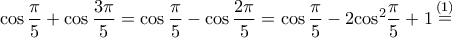 \displaystyle{\cos \frac{\pi }{5} + \cos \frac{{3\pi }}{5} = \cos \frac{\pi }{5} - \cos \frac{{2\pi }}{5} = \cos \frac{\pi }{5} - 2{\cos ^2}\frac{\pi }{5} + 1\mathop = \limits^{(1)} } \displaystyle{\cos \frac{\pi }{5} + \cos \frac{{3\pi }}{5} = \cos \frac{\pi }{5} - \cos \frac{{2\pi }}{5} = \cos \frac{\pi }{5} - 2{\cos ^2}\frac{\pi }{5} + 1\mathop = \limits^{(1)} }