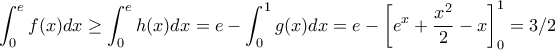 \displaystyle \int_0^e f(x) dx \geq \int_0^e h(x) dx = e - \int_0^1 g(x) dx = e - \left[e^x + \frac{x^2}{2} - x \right]_0^1 = 3/2