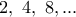 2,\ 4,\ 8,...