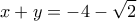 \displaystyle{x+y=-4-\sqrt{2}}