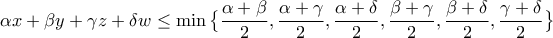 \displaystyle{\alpha x+\beta y+\gamma z+\delta w \le \min \big\{\frac{\alpha+\beta}{2},\frac{\alpha+\gamma}{2},\frac{\alpha+\delta}{2},\frac{\beta+\gamma}{2},\frac{\beta+\delta}{2},\frac{\gamma+\delta}{2} \big\}} \displaystyle{\alpha x+\beta y+\gamma z+\delta w \le \min \big\{\frac{\alpha+\beta}{2},\frac{\alpha+\gamma}{2},\frac{\alpha+\delta}{2},\frac{\beta+\gamma}{2},\frac{\beta+\delta}{2},\frac{\gamma+\delta}{2} \big\}}