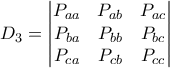 \displaystyle D_{3}=\begin{vmatrix} 
P_{aa} &P_{ab}  &P_{ac} \\  
P_{ba} &P_{bb}  &P_{bc} \\  
 P_{ca}&P_{cb}  & P_{cc} 
\end{vmatrix}