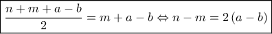 \boxed{\frac{{n + m + a - b}}{2} = m + a - b \Leftrightarrow n - m = 2\left( {a - b} \right)} \boxed{\frac{{n + m + a - b}}{2} = m + a - b \Leftrightarrow n - m = 2\left( {a - b} \right)}