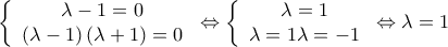 \left\{ {\begin{array}{*{20}{c}}
{\lambda - 1 = 0}\\
{\left( {\lambda - 1} \right)\left( {\lambda + 1} \right) = 0}
\end{array}} \right. \Leftrightarrow \left\{ {\begin{array}{*{20}{c}}
{\lambda = 1}\\
{\lambda = 1{\rm{ }}\lambda = - 1}
\end{array}} \right. \Leftrightarrow \lambda = 1 \left\{ {\begin{array}{*{20}{c}}
{\lambda - 1 = 0}\\
{\left( {\lambda - 1} \right)\left( {\lambda + 1} \right) = 0}
\end{array}} \right. \Leftrightarrow \left\{ {\begin{array}{*{20}{c}}
{\lambda = 1}\\
{\lambda = 1{\rm{ }}\lambda = - 1}
\end{array}} \right. \Leftrightarrow \lambda = 1