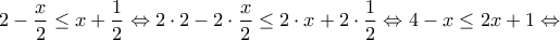 \displaystyle{2-\frac{x}{2}\le x+\frac{1}{2}\Leftrightarrow 2\cdot 2-2\cdot \frac{x}{2}\le 2\cdot x+2\cdot \frac{1}{2}\Leftrightarrow 4-x\le 2x+1\Leftrightarrow } \displaystyle{2-\frac{x}{2}\le x+\frac{1}{2}\Leftrightarrow 2\cdot 2-2\cdot \frac{x}{2}\le 2\cdot x+2\cdot \frac{1}{2}\Leftrightarrow 4-x\le 2x+1\Leftrightarrow }