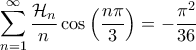 \displaystyle{\sum_{n=1}^{\infty} \frac{\mathcal{H}_n}{n} \cos \left( \frac{n \pi}{3} \right)= -\frac{\pi^2}{36}} \displaystyle{\sum_{n=1}^{\infty} \frac{\mathcal{H}_n}{n} \cos \left( \frac{n \pi}{3} \right)= -\frac{\pi^2}{36}}
