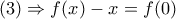 \displaystyle{(3) \Rightarrow f(x) - x = f(0)}