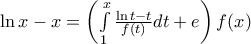 \ln x-x=\left( \int\limits_{1}^{x}{\frac{\ln t-t}{f(t)}dt}+e \right)f(x)