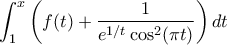 \displaystyle\int_{1}^{x}{\left(f(t)+\displaystyle\frac{1}{e^{1/t}\cos^2(\pi t)}\right)dt} \displaystyle\int_{1}^{x}{\left(f(t)+\displaystyle\frac{1}{e^{1/t}\cos^2(\pi t)}\right)dt}