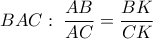 \displaystyle 
BAC:\;\frac{{AB}}{{AC}} = \frac{{BK}}{{CK}}