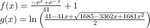 \displaystyle{\displaystyle \begin{array}{l} 
f(x) = \frac{{ - {{\rm{e}}^x} + {{\rm{e}}^{ - x}}}}{{41}} + 1\\ 
g(x) = \ln \left( {\frac{{41 - 41x + \sqrt {1685 - 3362x + 1681{x^2}} }}{2}} \right) 
\end{array}}