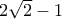 2 \sqrt{2} - 1