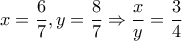 x= \dfrac{6}{7} ,y= \dfrac{8}{7}  \Rightarrow  \dfrac{x}{y}= \dfrac{3}{4}  