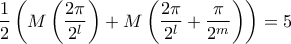 \displaystyle \frac{1}{2} \left( M \left( \frac{2 \pi}{2^l} \right) + M \left( \frac{2 \pi}{2^l} + \frac{\pi}{2^m} \right) \right) = 5