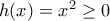 h(x)=x^2 \geq 0