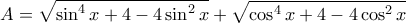 \displaystyle{A=\sqrt{\sin^4 x+4-4\sin^2 x}+\sqrt{\cos^4 x+4-4\cos^2 x}}