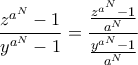 \displaystyle \frac {z^{a^N}-1}{y^{a^{N}}-1}= \frac { \frac {z^{a^N} -1}{a^N}}{ \frac {y^{a^N}-1}{a^N}} \displaystyle \frac {z^{a^N}-1}{y^{a^{N}}-1}= \frac { \frac {z^{a^N} -1}{a^N}}{ \frac {y^{a^N}-1}{a^N}}