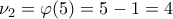 \displaystyle{\nu _2 = \varphi (5) = 5 - 1 = 4} \displaystyle{\nu _2 = \varphi (5) = 5 - 1 = 4}