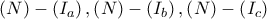 \displaystyle{ 
\left( N \right) - \left( {I_a } \right),\left( N \right) - \left( {I_b } \right),\left( N \right) - \left( {I_c } \right) 
}