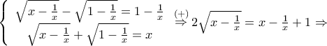 \left\{ {\begin{array}{*{20}{c}}
{\sqrt {x - \frac{1}{x}} - \sqrt {1 - \frac{1}{x}} = 1 - \frac{1}{x}} \\
{\sqrt {x - \frac{1}{x}} + \sqrt {1 - \frac{1}{x}} = x}
\end{array}} \right.\mathop \Rightarrow \limits^{\left( + \right)} 2\sqrt {x - \frac{1}{x}} = x - \frac{1}{x} + 1 \Rightarrow \left\{ {\begin{array}{*{20}{c}}
{\sqrt {x - \frac{1}{x}} - \sqrt {1 - \frac{1}{x}} = 1 - \frac{1}{x}} \\
{\sqrt {x - \frac{1}{x}} + \sqrt {1 - \frac{1}{x}} = x}
\end{array}} \right.\mathop \Rightarrow \limits^{\left( + \right)} 2\sqrt {x - \frac{1}{x}} = x - \frac{1}{x} + 1 \Rightarrow