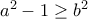 a^2 - 1 \geq b^2