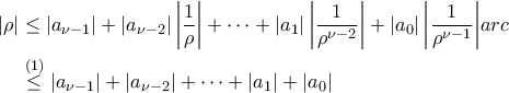 \begin{aligned} 
\displaystyle{|\rho| &\leq |a_{\nu-1}| + |a_{\nu-2}|\left|\frac{1}{\rho}\right| + \cdots +\left|a_{1}\right|\left|\frac{1}{\rho^{\nu-2}}\right| + |a_0|\left|\frac{1}{\rho^{\nu-1}}\right|}  \\ &\stackrel{(1)}{\leq} |a_{\nu-1}| + |a_{\nu-2}| + \cdots +|a_{1}|+|a_0| 
\end{aligned}