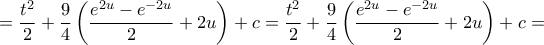 \displaystyle{ = \frac{{{t^2}}}{2} + \frac{9}{4}\left( {\frac{{{e^{2u}} - {e^{ - 2u}}}}{2} + 2u} \right) + c = \frac{{{t^2}}}{2} + \frac{9}{4}\left( {\frac{{{e^{2u}} - {e^{ - 2u}}}}{2} + 2u} \right) + c = }