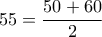 \displaystyle{55 =\frac{50+60}{2}}