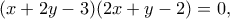 \displaystyle (x + 2y - 3)(2x + y - 2) = 0,
