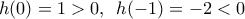 h(0)=1>0,\,\,\,h(-1)=-2<0