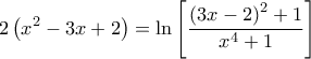 \displaystyle{2\left( x^{2}-3x+2\right) =\ln \left[ \frac{\left( 3x-2\right) ^{2}+1}{x^{4}+1}\right]}
