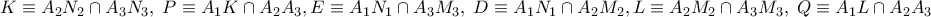 \displaystyle{ 
K \equiv A_2 N_2  \cap A_3 N_3 ,\;P \equiv A_1 K \cap A_2 A_3 ,E \equiv A_1 N_1  \cap A_3 M_3 ,\;D \equiv A_1 N_1  \cap A_2 M_2 ,L \equiv A_2 M_2  \cap A_3 M_3 ,\;Q \equiv A_1 L \cap A_2 A_3 \; 
}