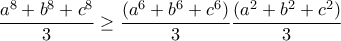 \displaystyle{\frac{a^8+b^8+c^8}{3}\geq \frac{(a^6+b^6+c^6)}{3} \frac{(a^2+b^2+c^2)}{3}}