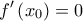 \displaystyle{f'\left( {{x_0}} \right) = 0}