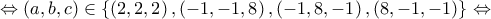 \displaystyle{ \Leftrightarrow \left( {a,b,c} \right) \in \left\{ {\left( {2,2,2} \right),\left( { - 1, - 1,8} \right),\left( { - 1,8, - 1} \right),\left( {8, - 1, - 1} \right)} \right\} \Leftrightarrow }