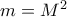 m=M^2