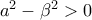 a^{2}-\beta ^{2}>0