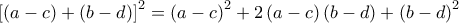 \displaystyle{{\left[ {\left( {a - c} \right) + \left( {b - d} \right)} \right]^2} = {\left( {a - c} \right)^2} + 2\left( {a - c} \right)\left( {b - d} \right) + {\left( {b - d} \right)^2}}