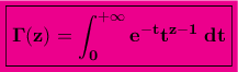 \displaystyle{\colorbox{magenta}{\boxed{\bf\Gamma(z)=\int_{0}^{+\infty}e^{-t}t^{z-1}\;dt}}}