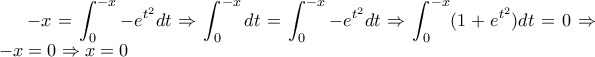 -x=\displaystyle\int_0^{-x}-e^{t^2}dt \Rightarrow \displaystyle\int_0^{-x}dt=\displaystyle\int_0^{-x}-e^{t^2}dt \Rightarrow \displaystyle\int_0^{-x}(1+e^{t^2})dt=0 \Rightarrow -x=0 \Rightarrow x=0