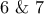6 \ \& \ 7