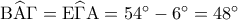{\rm B}\widehat{\rm A}\Gamma  = {\rm E}\widehat\Gamma {\rm A} = {54^ \circ } - {6^ \circ } = {48^ \circ }