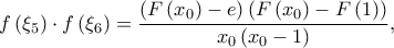 \displaystyle f\left ( \xi _{5} \right )\cdot f\left ( \xi _{6} \right )=\frac{\left ( F\left ( x_{0} \right )-e \right )\left ( F\left ( x_{0} \right )-F\left ( 1 \right ) \right )}{x_{0}\left ( x_{0}-1 \right )},