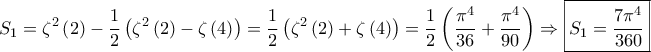 \displaystyle{{S_1} = {\zeta ^2}\left( 2 \right) - \frac{1}{2} \left( {{\zeta ^2}\left( 2 \right) - \zeta \left( 4 \right)} \right) = \frac{1}{2}\left( {{\zeta ^2}\left( 2 \right) + \zeta \left( 4 \right)} \right) = \frac{1}{2}\left( {\frac{{{\pi ^4}}}{{36}} + \frac{{{\pi ^4}}}{{90}}} \right) \Rightarrow \boxed{{S_1} = \frac{{7 {\pi ^4}}}{{360}}}} \displaystyle{{S_1} = {\zeta ^2}\left( 2 \right) - \frac{1}{2} \left( {{\zeta ^2}\left( 2 \right) - \zeta \left( 4 \right)} \right) = \frac{1}{2}\left( {{\zeta ^2}\left( 2 \right) + \zeta \left( 4 \right)} \right) = \frac{1}{2}\left( {\frac{{{\pi ^4}}}{{36}} + \frac{{{\pi ^4}}}{{90}}} \right) \Rightarrow \boxed{{S_1} = \frac{{7 {\pi ^4}}}{{360}}}}