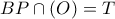 \displaystyle{BP \cap \left( O \right) = T} \displaystyle{BP \cap \left( O \right) = T}