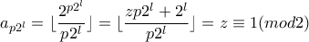 \displaystyle a_{p2^l}=\lfloor\frac{2^{p2^l}}{p2^l}\rfloor=\lfloor\frac{zp2^l+2^l}{p2^l} \rfloor =z \equiv 1(mod2) \displaystyle a_{p2^l}=\lfloor\frac{2^{p2^l}}{p2^l}\rfloor=\lfloor\frac{zp2^l+2^l}{p2^l} \rfloor =z \equiv 1(mod2)