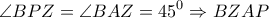 \displaystyle{\angle BPZ = \angle BAZ = {45^0} \Rightarrow BZAP}