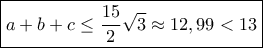 \boxed {a+b+c \le \dfrac {15}{2}\sqrt {3} \approx 12,99<13} \boxed {a+b+c \le \dfrac {15}{2}\sqrt {3} \approx 12,99<13}